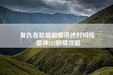 复仇者联盟剧情讲述时间线 雷神123剧情攻略