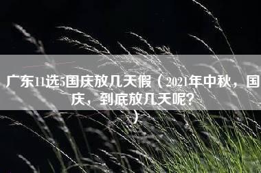 广东11选5国庆放几天假（2021年中秋，国庆，到底放几天呢？）