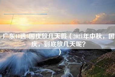 广东11选5国庆放几天假（2021年中秋，国庆，到底放几天呢？）