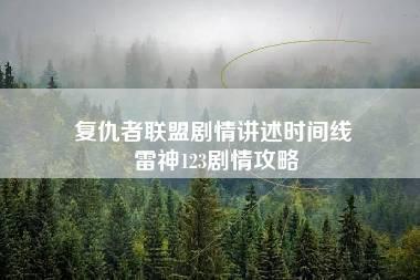 复仇者联盟剧情讲述时间线 雷神123剧情攻略