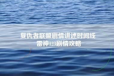 复仇者联盟剧情讲述时间线 雷神123剧情攻略