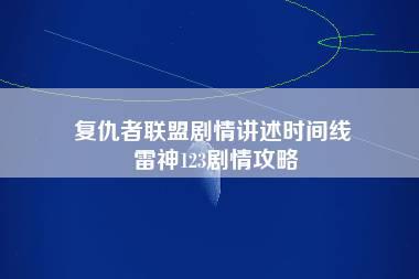 复仇者联盟剧情讲述时间线 雷神123剧情攻略