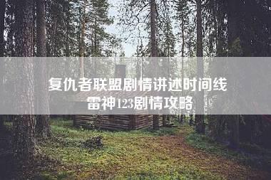 复仇者联盟剧情讲述时间线 雷神123剧情攻略