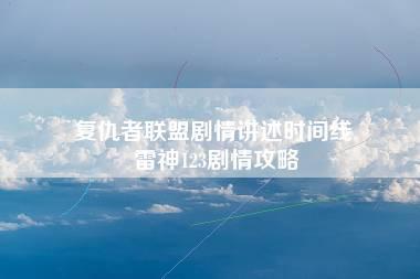 复仇者联盟剧情讲述时间线 雷神123剧情攻略