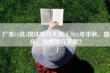 广东11选5国庆放几天假（2021年中秋，国庆，到底放几天呢？）