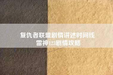 复仇者联盟剧情讲述时间线 雷神123剧情攻略