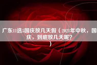 广东11选5国庆放几天假（2021年中秋，国庆，到底放几天呢？）