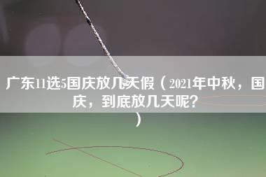 广东11选5国庆放几天假（2021年中秋，国庆，到底放几天呢？）