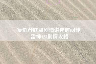 复仇者联盟剧情讲述时间线 雷神123剧情攻略