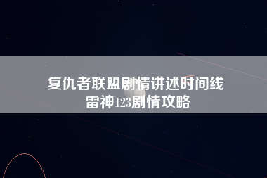 复仇者联盟剧情讲述时间线 雷神123剧情攻略