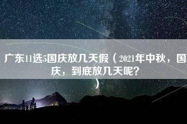 广东11选5国庆放几天假（2021年中秋，国庆，到底放几天呢？）