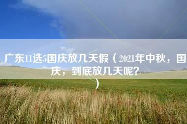 广东11选5国庆放几天假（2021年中秋，国庆，到底放几天呢？）