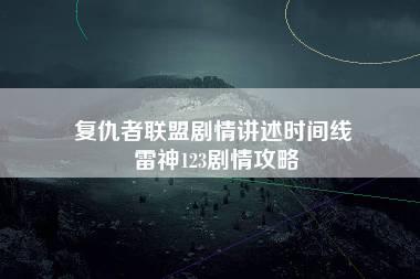 复仇者联盟剧情讲述时间线 雷神123剧情攻略