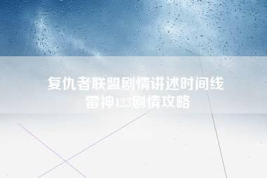 复仇者联盟剧情讲述时间线 雷神123剧情攻略