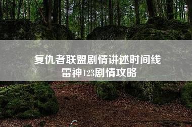 复仇者联盟剧情讲述时间线 雷神123剧情攻略