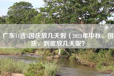 广东11选5国庆放几天假（2021年中秋，国庆，到底放几天呢？）