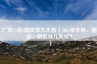 广东11选5国庆放几天假（2021年中秋，国庆，到底放几天呢？）