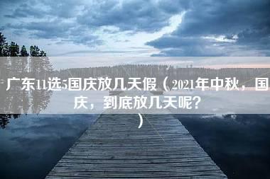 广东11选5国庆放几天假（2021年中秋，国庆，到底放几天呢？）