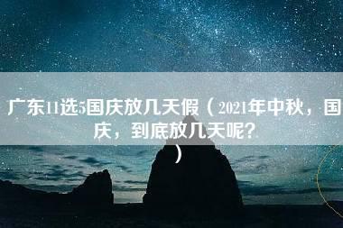 广东11选5国庆放几天假（2021年中秋，国庆，到底放几天呢？）