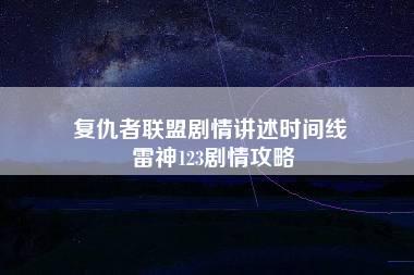 复仇者联盟剧情讲述时间线 雷神123剧情攻略