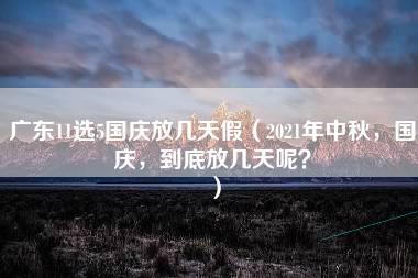 广东11选5国庆放几天假（2021年中秋，国庆，到底放几天呢？）