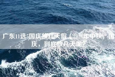 广东11选5国庆放几天假（2021年中秋，国庆，到底放几天呢？）