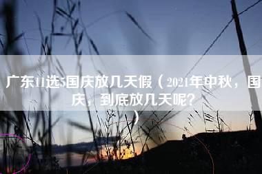 广东11选5国庆放几天假（2021年中秋，国庆，到底放几天呢？）