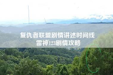 复仇者联盟剧情讲述时间线 雷神123剧情攻略