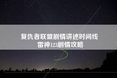 复仇者联盟剧情讲述时间线 雷神123剧情攻略