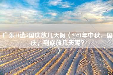 广东11选5国庆放几天假（2021年中秋，国庆，到底放几天呢？）