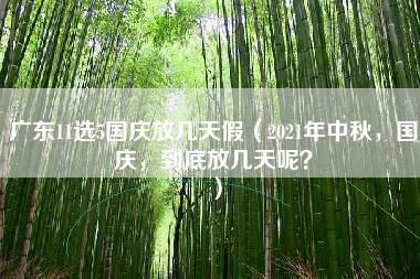 广东11选5国庆放几天假（2021年中秋，国庆，到底放几天呢？）