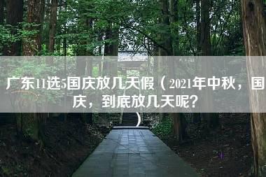 广东11选5国庆放几天假（2021年中秋，国庆，到底放几天呢？）