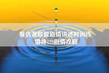 复仇者联盟剧情讲述时间线 雷神123剧情攻略