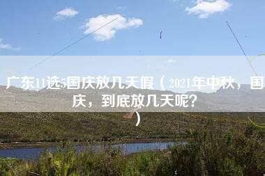 广东11选5国庆放几天假（2021年中秋，国庆，到底放几天呢？）