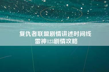 复仇者联盟剧情讲述时间线 雷神123剧情攻略