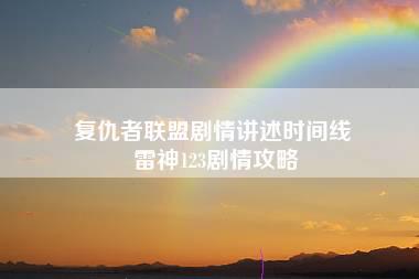 复仇者联盟剧情讲述时间线 雷神123剧情攻略