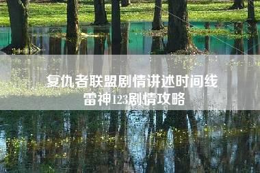 复仇者联盟剧情讲述时间线 雷神123剧情攻略