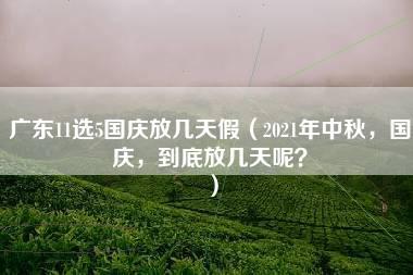 广东11选5国庆放几天假（2021年中秋，国庆，到底放几天呢？）