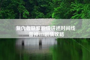 复仇者联盟剧情讲述时间线 雷神123剧情攻略