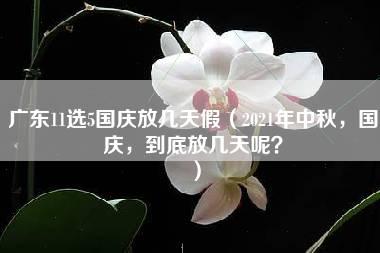 广东11选5国庆放几天假（2021年中秋，国庆，到底放几天呢？）