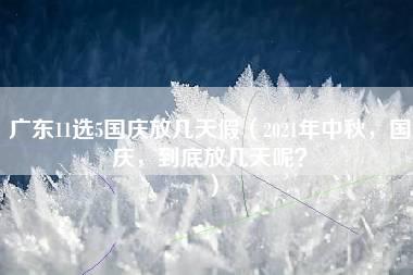 广东11选5国庆放几天假（2021年中秋，国庆，到底放几天呢？）