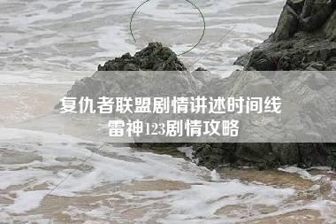 复仇者联盟剧情讲述时间线 雷神123剧情攻略