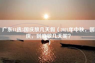 广东11选5国庆放几天假（2021年中秋，国庆，到底放几天呢？）