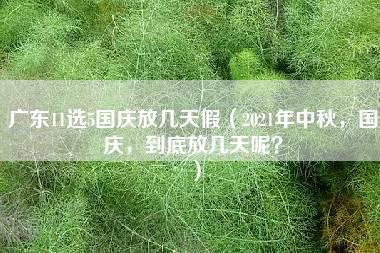 广东11选5国庆放几天假（2021年中秋，国庆，到底放几天呢？）