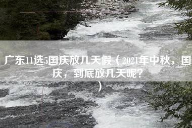 广东11选5国庆放几天假（2021年中秋，国庆，到底放几天呢？）