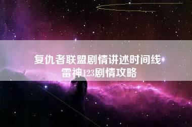 复仇者联盟剧情讲述时间线 雷神123剧情攻略