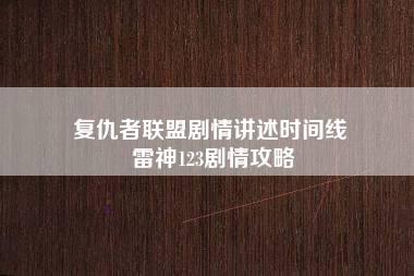 复仇者联盟剧情讲述时间线 雷神123剧情攻略