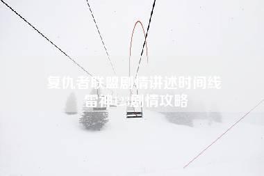 复仇者联盟剧情讲述时间线 雷神123剧情攻略