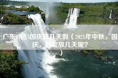 广东11选5国庆放几天假（2021年中秋，国庆，到底放几天呢？）