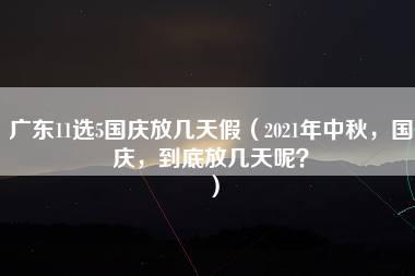 广东11选5国庆放几天假（2021年中秋，国庆，到底放几天呢？）